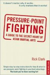 Pressure-Point Fighting: A Guide to the Secret Heart of Asian Martial Art - Rick Clark