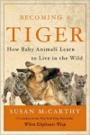 Becoming a Tiger: How Baby Animals Learn to Live in the Wild - 