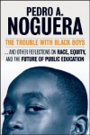 The Trouble with Black Boys: And Other Reflections on Race, Equity, and the Future of Public Education - Pedro A. Noguera, Noguera