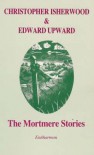 The Mortmere Stories - Christopher Isherwood, Edward Upward, Katherine Bucknell, Graham Crowley