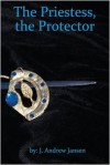 The Priestess, the Protector - J. Andrew Jansen
