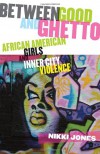 Between Good and Ghetto: African American Girls and Inner-City Violence - Nikki Jones