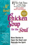 A 6th Bowl of Chicken Soup for the Soul: More Stories to Open the Heart And Rekindle The Spirit - Jack Canfield; Mark Victor Hansen