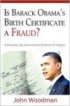 Is Barack Obama's Birth Certificate a Fraud?: A Computer Guy Examines the Evidence for Forgery - John Woodman