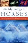 The Mythology of Horses: Horse Legend and Lore Throughout the Ages - Gerald Hausman, Loretta Hausman