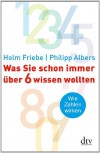 Was Sie schon immer über 6 wissen wollten: Wie Zahlen wirken - 'Holm Friebe',  'Philipp Albers'