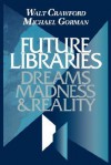 Future Libraries: Dreams, Madness & Reality - Walt Crawford, Michael E. Gorman