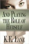 And Playing the Role of Herself - K.E. Lane