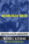 Our Band Could Be Your Life: Scenes from the American Indie Underground 1981-1991 - Michael Azerrad