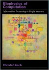 Biophysics of Computation: Information Processing in Single Neurons (Computational Neuroscience) - Christof Koch