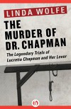 The Murder of Dr. Chapman: The Legendary Trials of Lucretia Chapman and Her Lover - Linda Wolfe