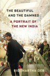 The Beautiful and the Damned: A Portrait of the New India - Siddhartha Deb