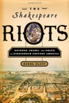 The Shakespeare Riots: Revenge, Drama, and Death in Nineteenth-Century America - Nigel Cliff