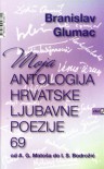 Moja antologija hrvatske ljubavne poezije 69: od A. G. Matoša do I. S. Bodrožić - Branislav Glumac