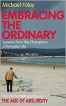Embracing the Ordinary: Lessons From the Champions of Everyday Life - Michael Foley