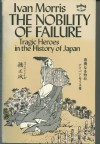 The Nobility of Failure: Tragic Heroes in the History of Japan - Ivan Morris