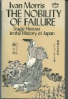 The Nobility Of Failure: Tragic Heroes In The History Of Japan - Ivan Morris