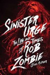 Sinister Urge: The Life and Times of Rob Zombie - Joel McIver