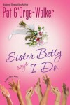 Sister Betty Says I Do - Pat G'Orge-Walker