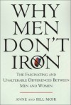 Why Men Don't Iron: The Fascinating and Unalterable Differences Between Men and Women - Anne Moir, Bill Moir