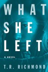 What She Left: A Novel - T.R. Richmond