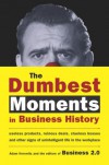 The Dumbest Moments in Business History: Useless Products, Ruinous Deals, Clueless Bosses, and OtherSigns of Unintelligent Life in the Workplace - Adam Horowitz