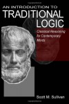 An Introduction To Traditional Logic: Classical Reasoning For Contemporary Minds - Scott Sullivan