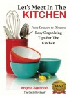 Let's Meet In The Kitchen: From Drawers to Dinners: Easy Organizing Tips for the Kitchen - Angela Agranoff