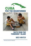 Cuba for the Misinformed: Facts from the Forbidden Island - Mick Winter