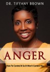 Anger: How to Control It So It Won t control you - Dr. Tiffany Brown