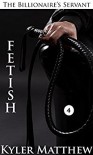 Fetish: A Gay Billionaire BDSM Romance (The Billionaire's Servant Book 4) - Kyler Matthew