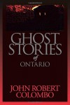 Ghost Stories of Ontario - John Robert Colombo