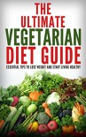 The Ultimate Vegetarian Diet Guide: Essential Tips To Lose Weight And Start Living Healthy - Kathy Stanton