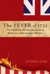 The Fever of 1721: The Epidemic That Revolutionized Medicine and American Politics - Stephen Coss