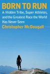 Born to Run: A Hidden Tribe, Superathletes, and the Greatest Race the World Has Never Seen - Christopher McDougall