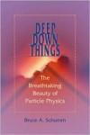 Deep Down Things: The Breathtaking Beauty of Particle Physics - Bruce A. Schumm