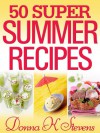 50 Super Summer Recipes: Summer Dishes You Can't Live Without - Donna K Stevens