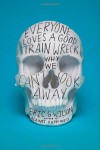 Everyone Loves a Good Train Wreck: Why We Can't Look Away - Eric G. Wilson