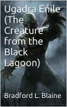 Ugadra Enile (The Creature from the Black Lagoon) - Bradford L. Blaine