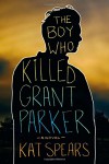 The Boy Who Killed Grant Parker: A Novel - Kat Spears
