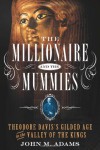 The Millionaire and the Mummies: Theodore Davis's Gilded Age in Egypt - John M.   Adams