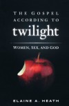 The Gospel According to Twilight: Women, Sex, and God - Elain A. Heath