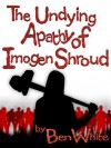 The Undying Apathy of Imogen Shroud - Ben  White