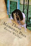 These Moments Pass: Poems - Kevin  Walker