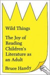 Wild Things: The Joy of Reading Children’s Literature as an Adult - Bruce Handy
