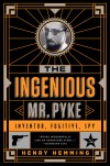 The Ingenious Mr Pyke: Inventor, Fugitive, Spy - Henry Hemming