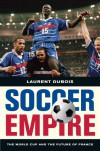 Soccer Empire: The World Cup and the Future of France - Laurent Dubois