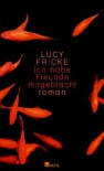 Ich Habe Freunde Mitgebracht Roman - Lucy Fricke