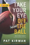 Take Your Eye Off the Ball: How to Watch Football by Knowing Where to Look - Pat Kirwan, David Seigerman, Pete Carroll, Bill Cowher