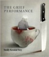 The Grief Performance - Emily Kendal Frey